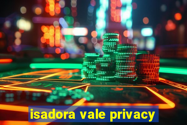 isadora vale privacy